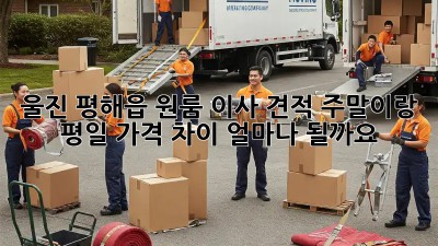 울진 평해읍 원룸 이사 견적, 주말이랑 평일 가격 차이 얼마나 될까요?