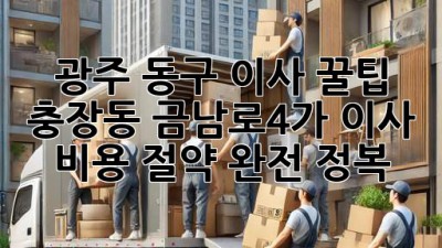 광주 동구 이사 꿀팁🍯: 충장동 금남로4가 이사 비용 절약 완전 정복!